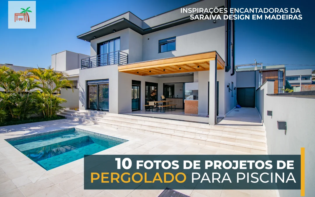10 Fotos de Projetos de Pergolado para Piscina: Inspirações Encantadoras da Saraiva Design em Madeiras