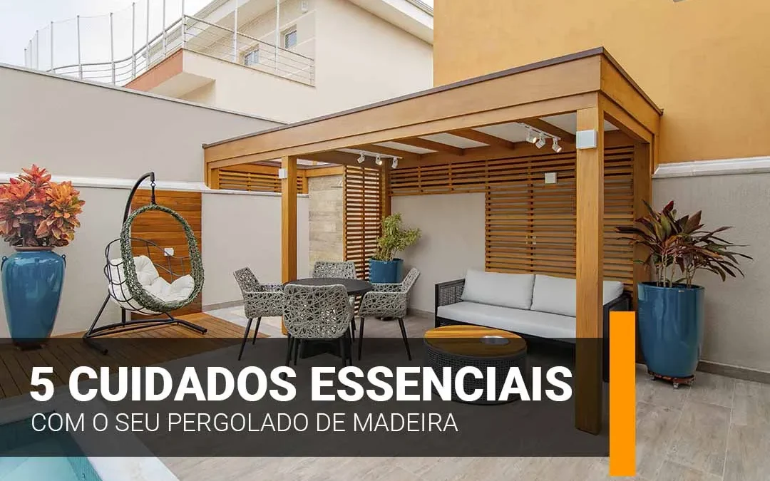 4 Cuidados Essenciais com o seu Pergolado de Madeira