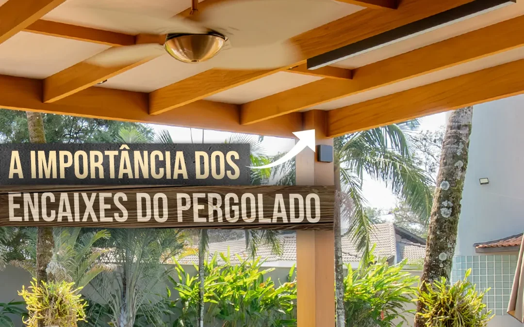 Por que o encaixe do pergolado é tão importante?